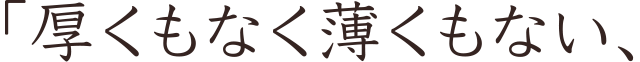 厚くもなく薄くもない